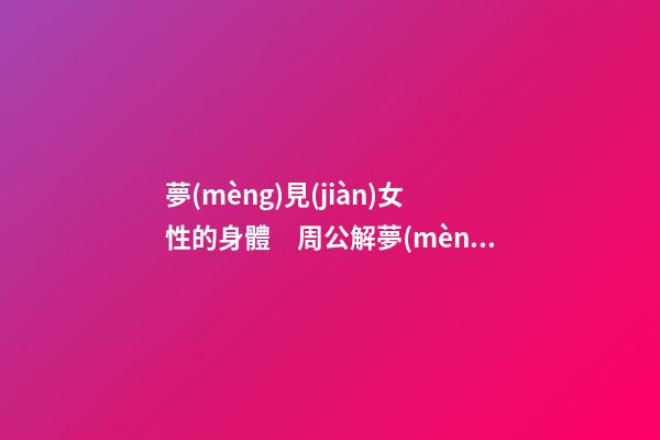 夢(mèng)見(jiàn)女性的身體　周公解夢(mèng)之夢(mèng)到女性的身體